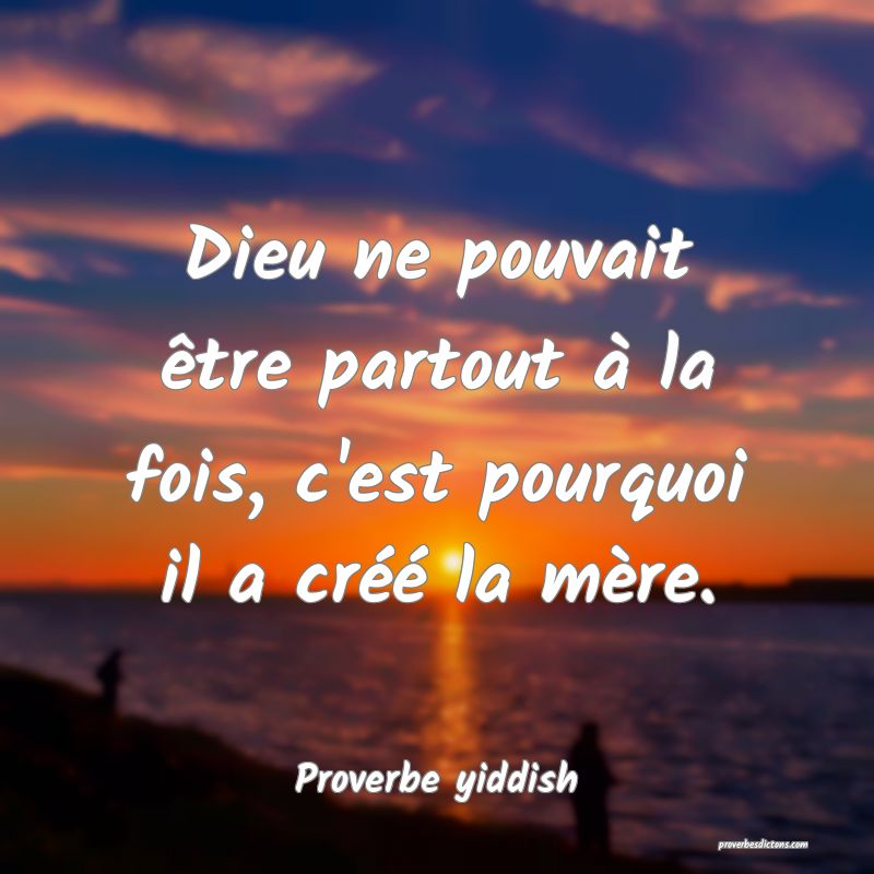 Dieu ne pouvait être partout à la fois, c'est pourquoi il a créé la mère.