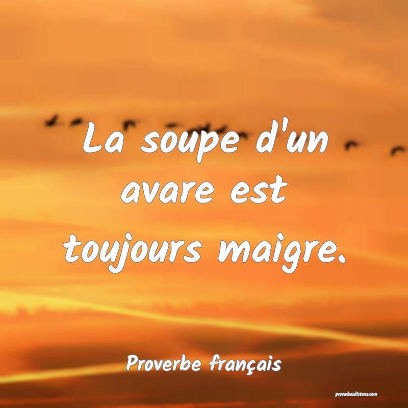 La soupe d'un avare est toujours maigre.