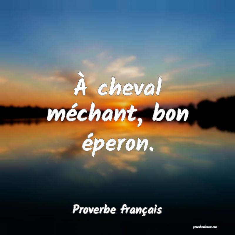 À cheval méchant, bon éperon.