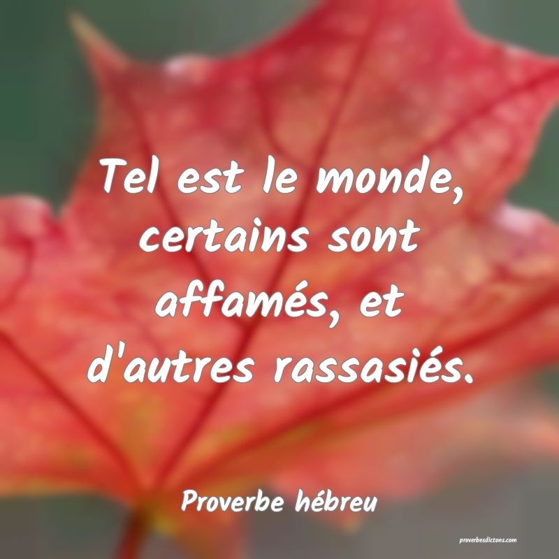 Tel est le monde, certains sont affamés, et d'autres rassasiés.