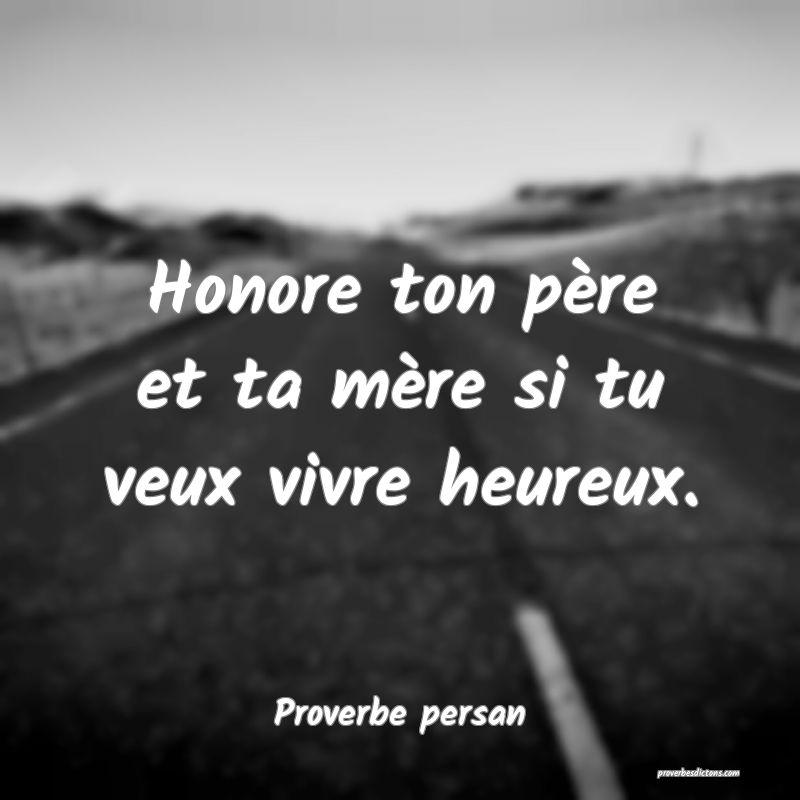 Honore ton père et ta mère si tu veux vivre heureux.