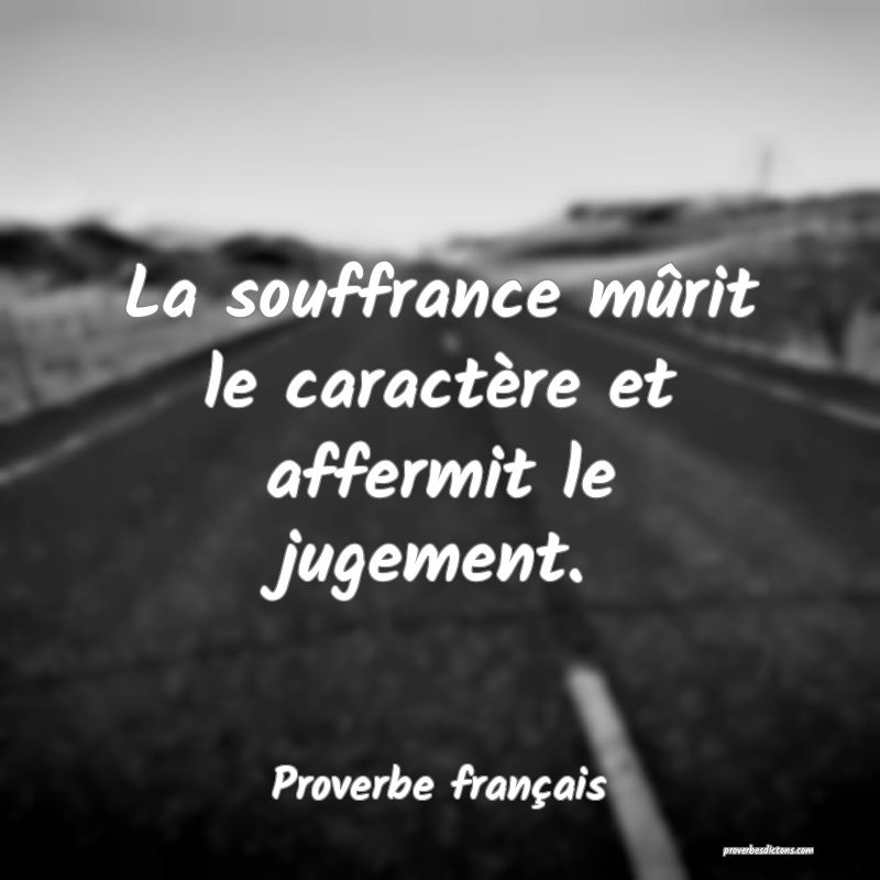 La souffrance mûrit le caractère et affermit le jugement.