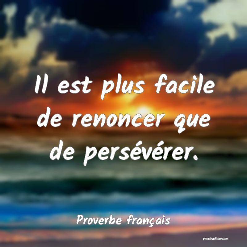 Il est plus facile de renoncer que de persévérer.