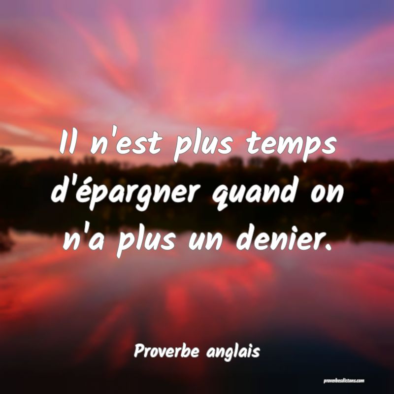Il n'est plus temps d'épargner quand on n'a plus un denier.