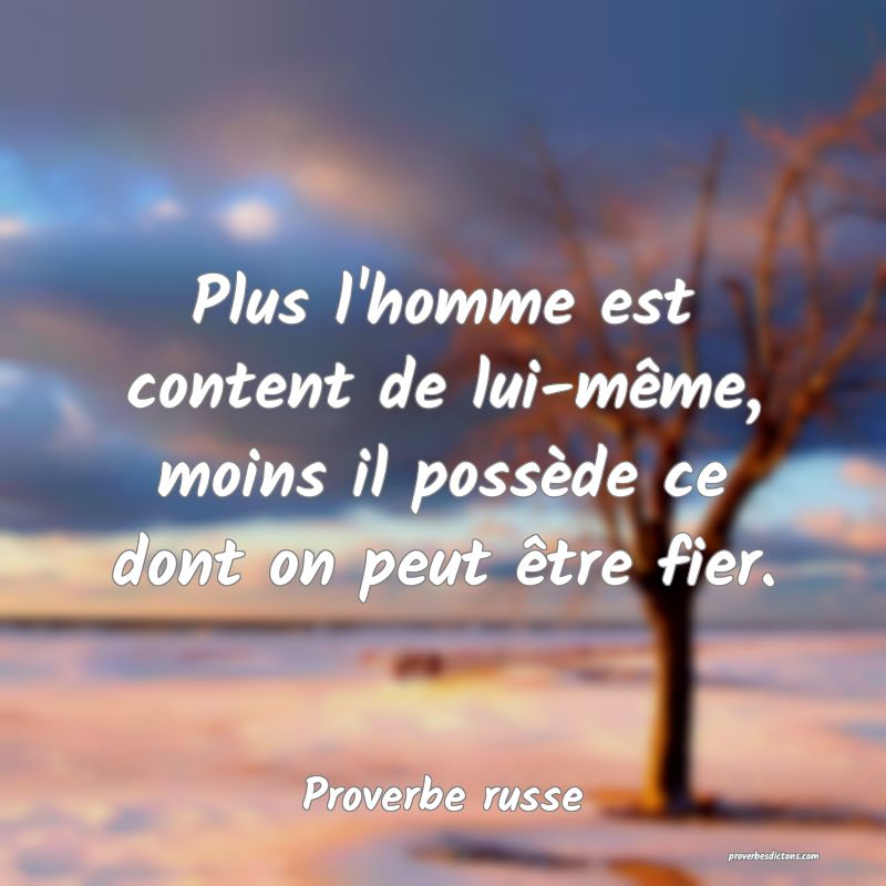 Plus l'homme est content de lui-même, moins il possède ce dont on peut être fier.