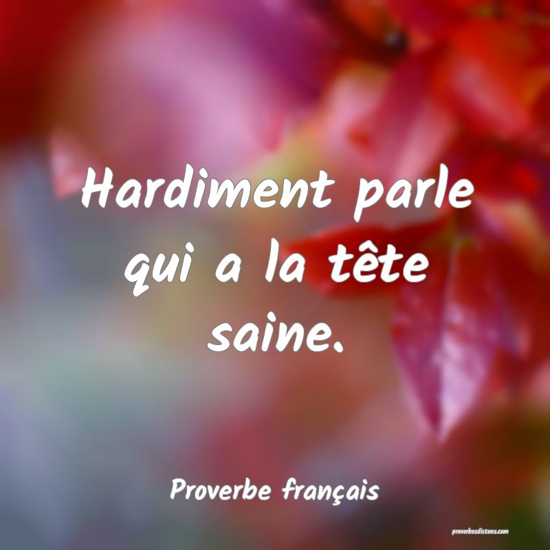 Hardiment parle qui a la tête saine.