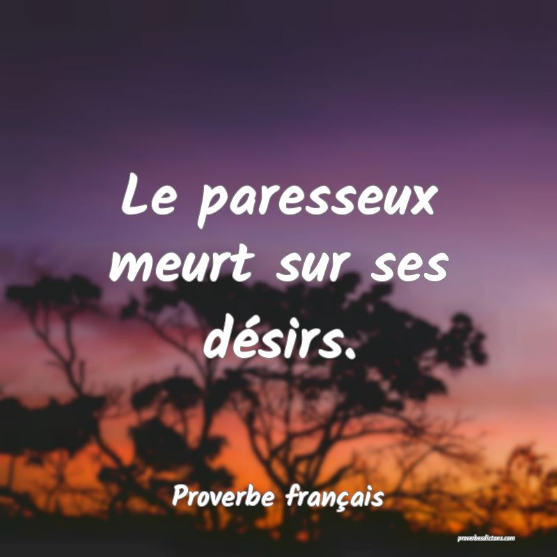 Le paresseux meurt sur ses désirs.
