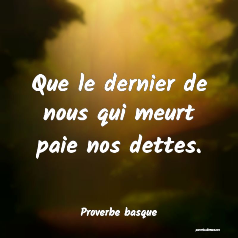 Que le dernier de nous qui meurt paie nos dettes.