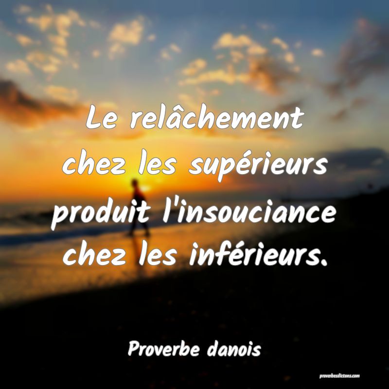 Le relâchement chez les supérieurs produit l'insouciance chez les inférieurs.