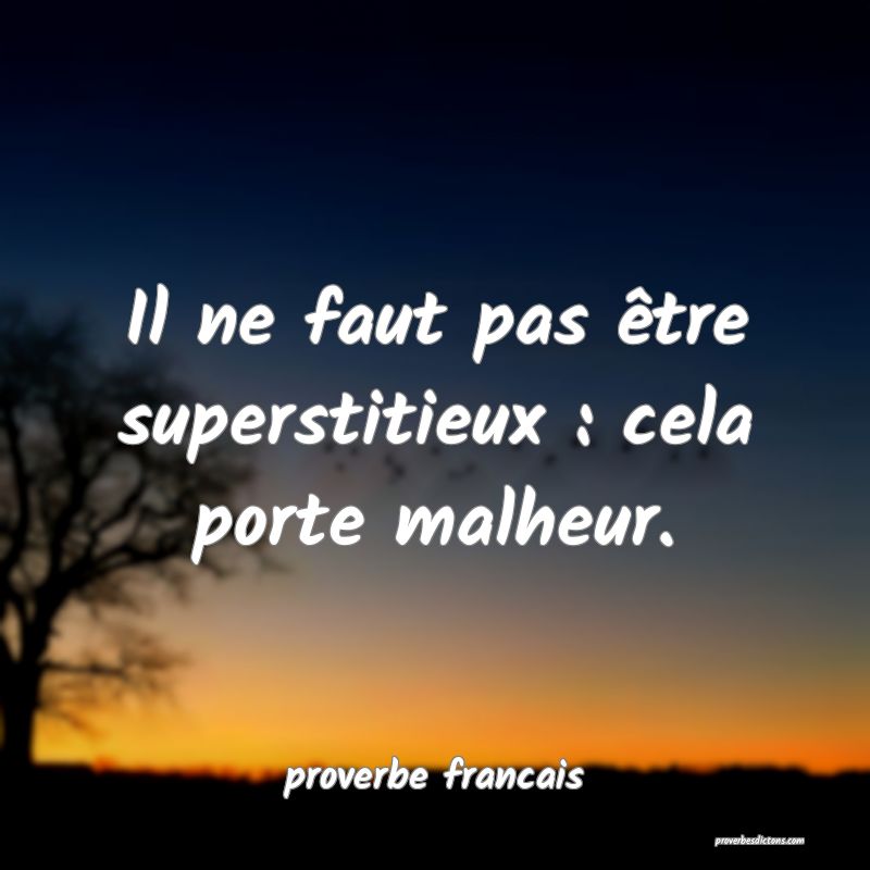  Il ne faut pas être superstitieux : cela porte malheur.