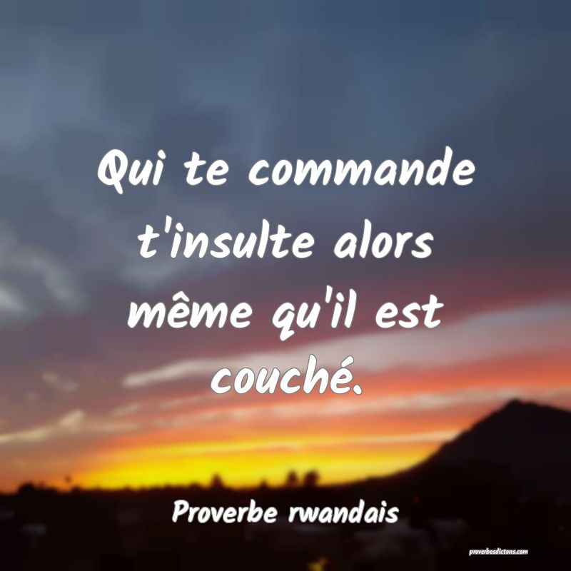 Qui te commande t'insulte alors même qu'il est couché.