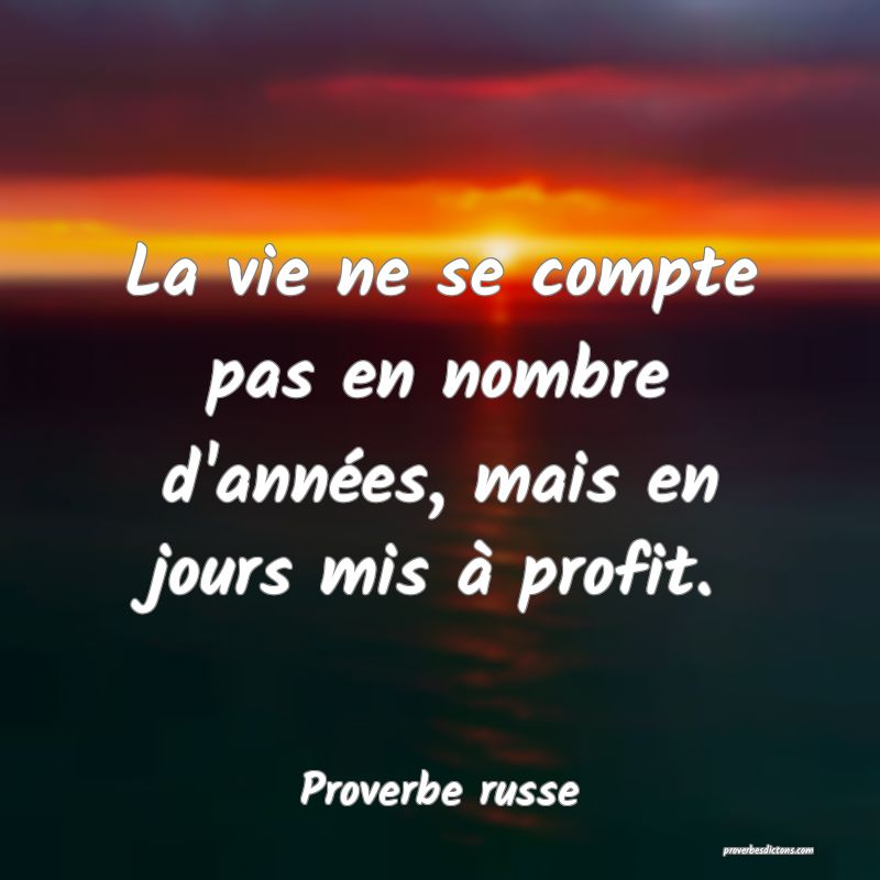 La vie ne se compte pas en nombre d'années, mais en jours mis à profit.