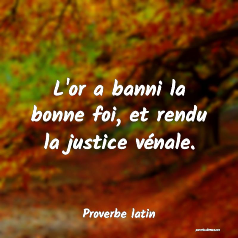 L'or a banni la bonne foi, et rendu la justice vénale.