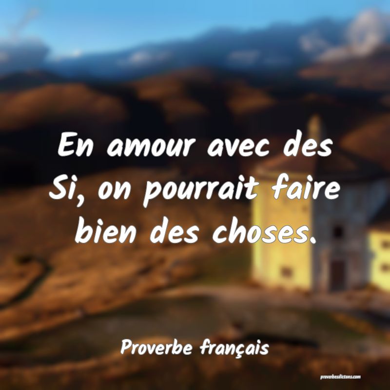 En amour avec des Si, on pourrait faire bien des choses.