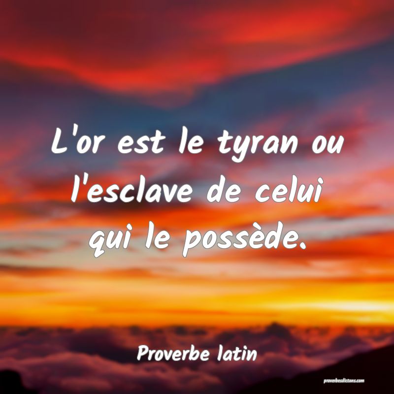 L'or est le tyran ou l'esclave de celui qui le possède.