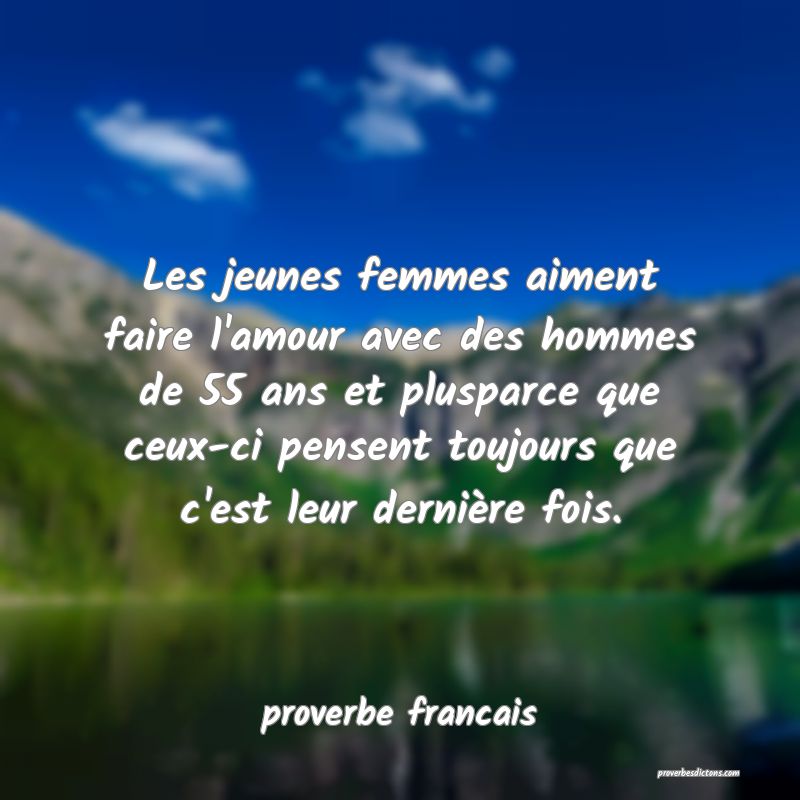  Les jeunes femmes aiment faire l'amour avec des hommes de 55 ans et plusparce que ceux-ci pensent toujours que c'est leur dernière fois.