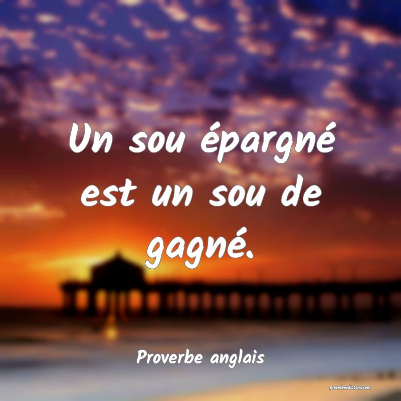 Un sou épargné est un sou de gagné.
