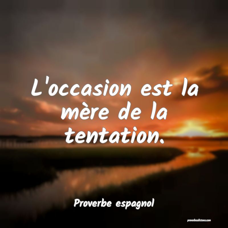 L'occasion est la mère de la tentation.