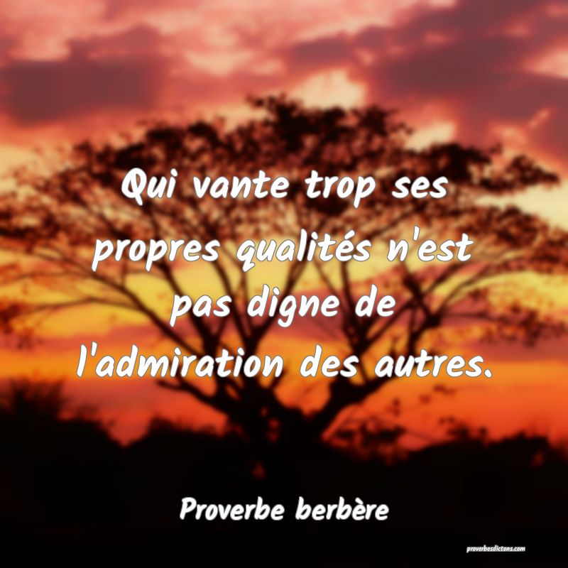 Qui vante trop ses propres qualités n'est pas digne de l'admiration des autres.