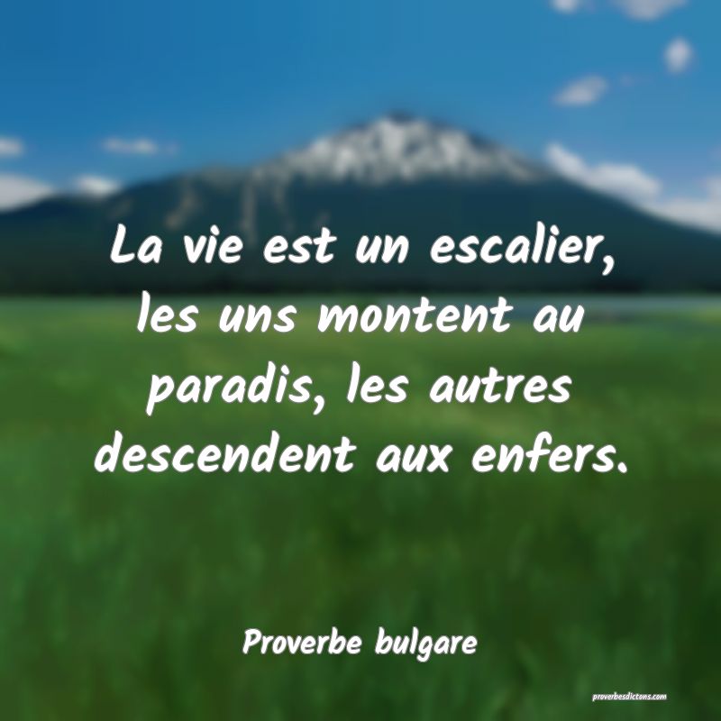 La vie est un escalier, les uns montent au paradis, les autres descendent aux enfers.