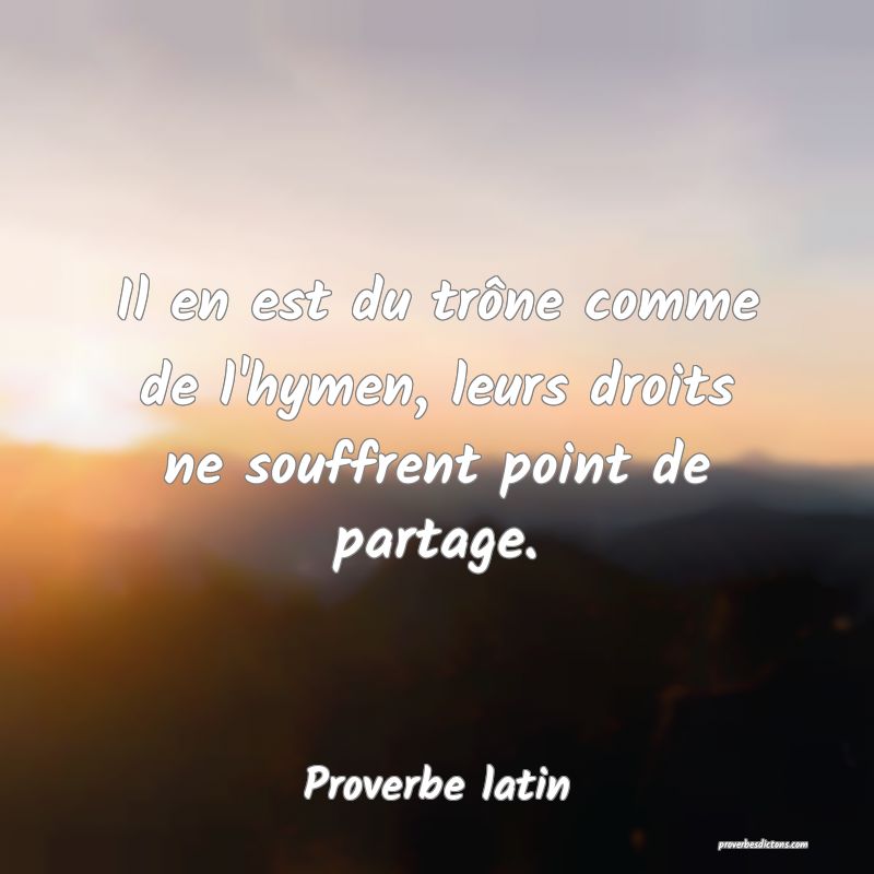 Il en est du trône comme de l'hymen, leurs droits ne souffrent point de partage.