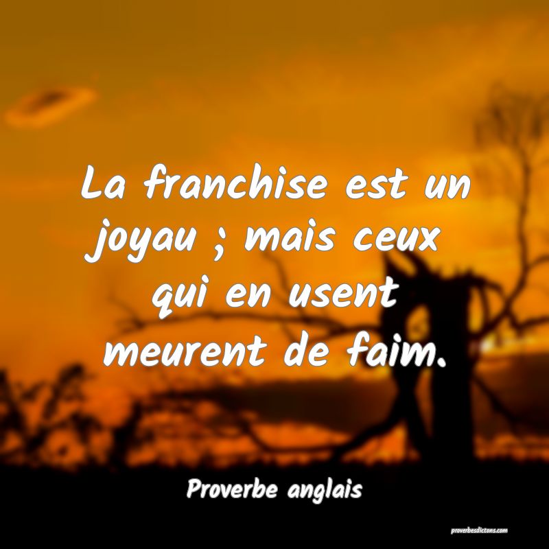 La franchise est un joyau ; mais ceux qui en usent meurent de faim.