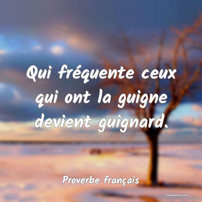 Qui fréquente ceux qui ont la guigne devient guignard.