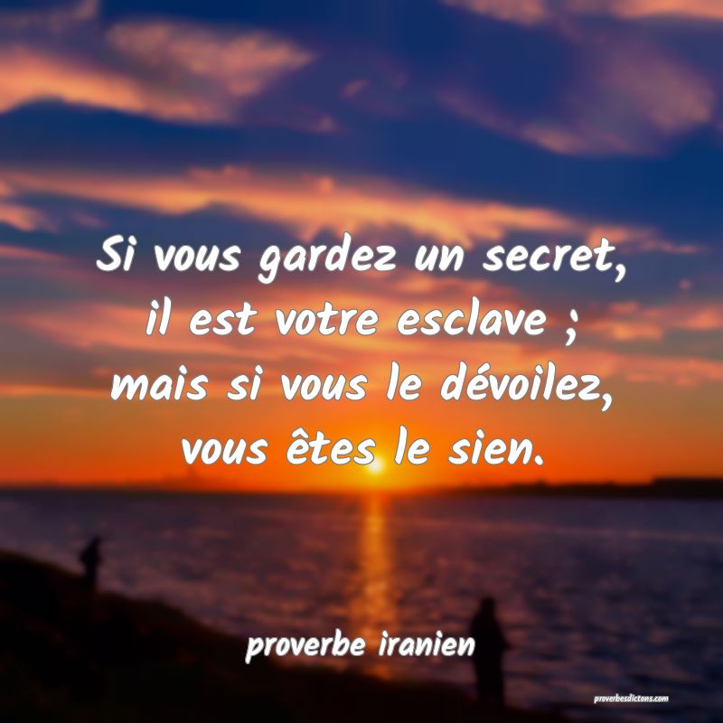  Si vous gardez un secret, il est votre esclave ; mais si vous le dévoilez, vous êtes le sien.