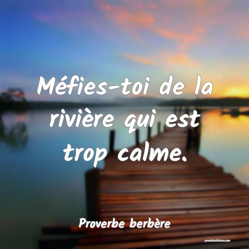 Méfies-toi de la rivière qui est trop calme.