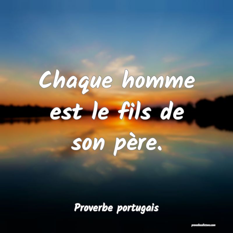Chaque homme est le fils de son père.