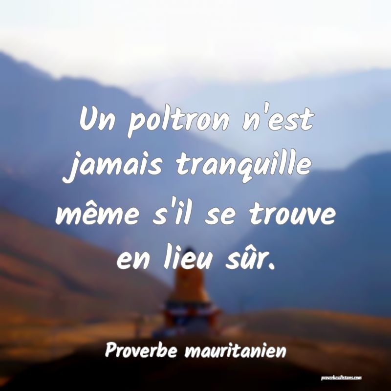 Un poltron n'est jamais tranquille même s'il se trouve en lieu sûr.