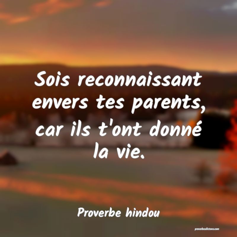 Sois reconnaissant envers tes parents, car ils t'ont donné la vie.