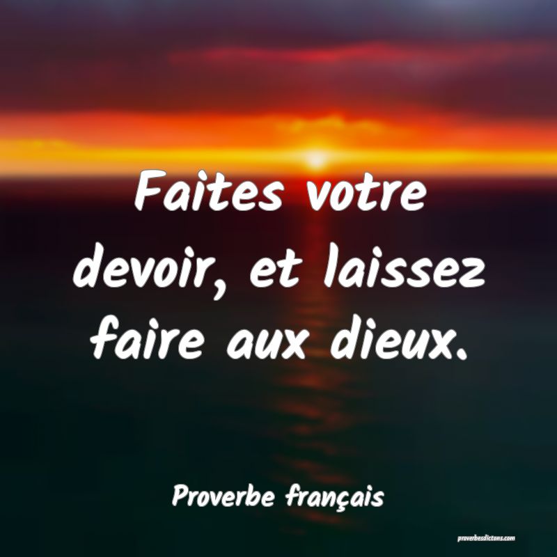 Faites votre devoir, et laissez faire aux dieux.
