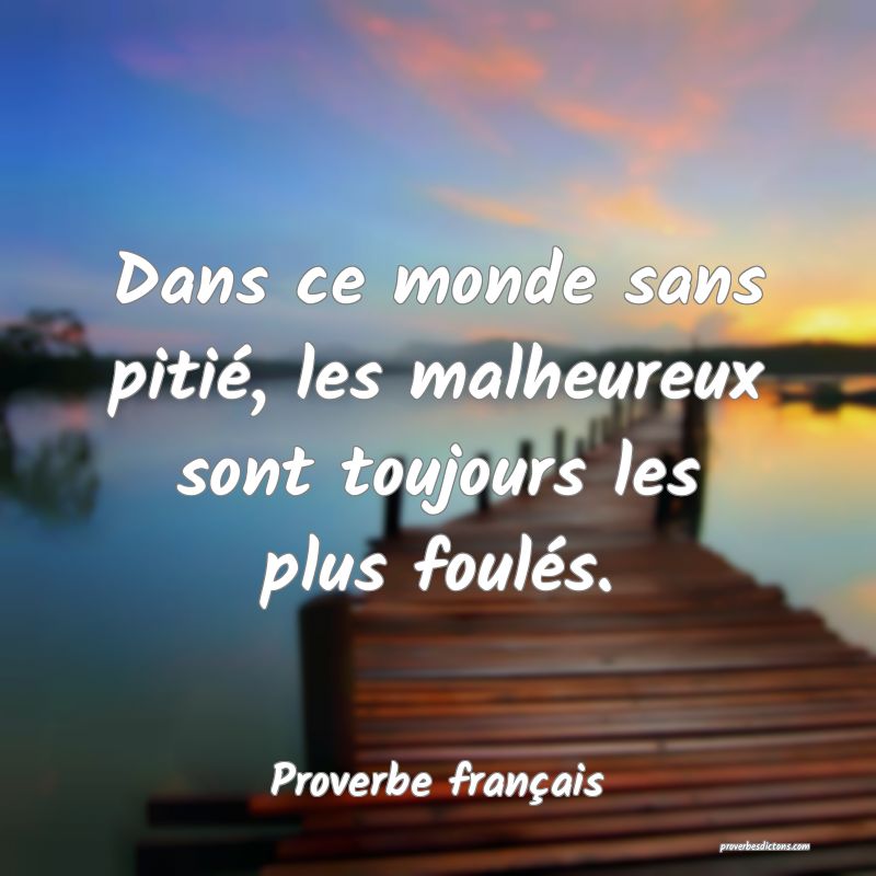 Dans ce monde sans pitié, les malheureux sont toujours les plus foulés.