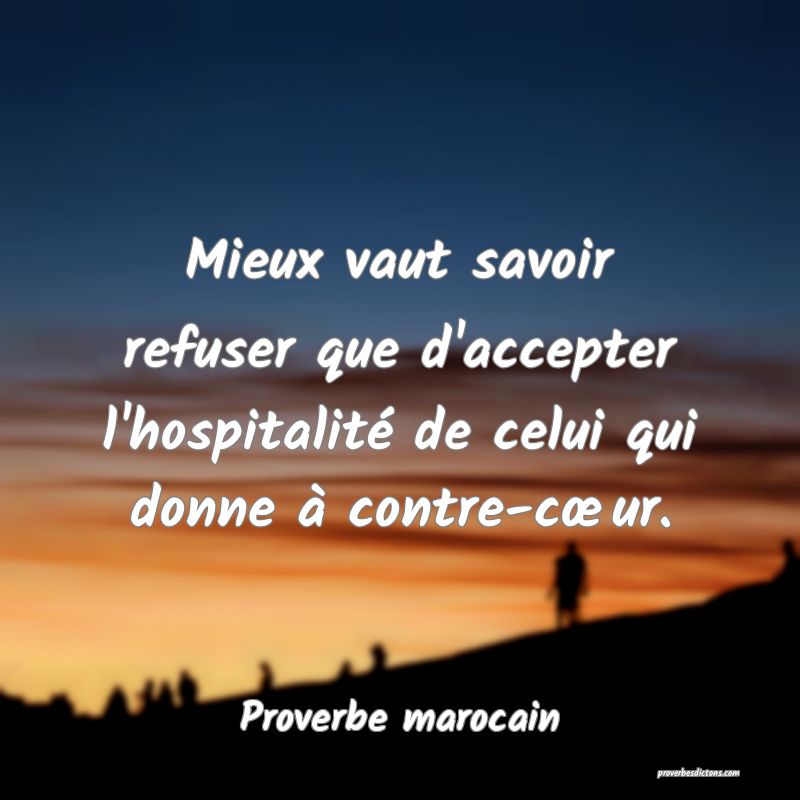 Mieux vaut savoir refuser que d'accepter l'hospitalité de celui qui donne à contre-cœur.