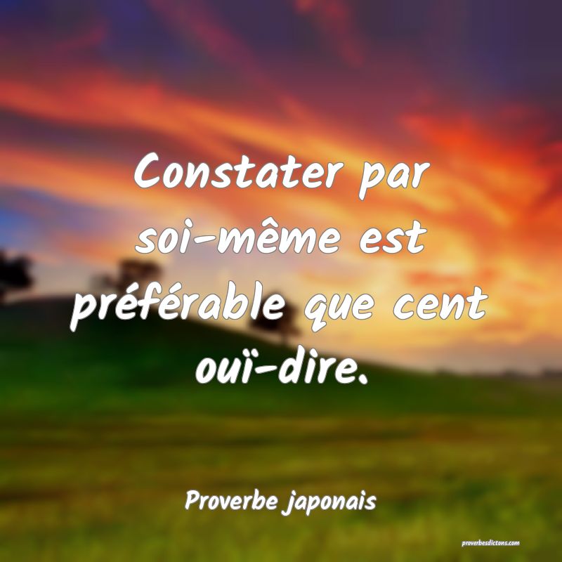 Constater par soi-même est préférable que cent ouï-dire.