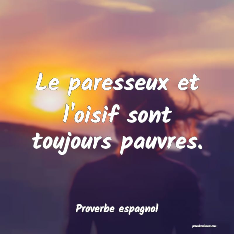 Le paresseux et l'oisif sont toujours pauvres.