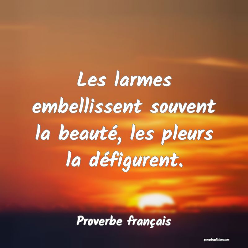 Les larmes embellissent souvent la beauté, les pleurs la défigurent.