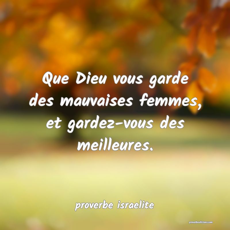  Que Dieu vous garde des mauvaises femmes, et gardez-vous des meilleures.