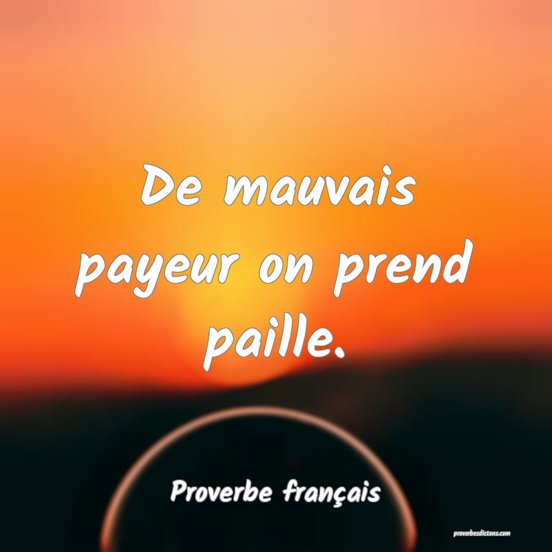 De mauvais payeur on prend paille.