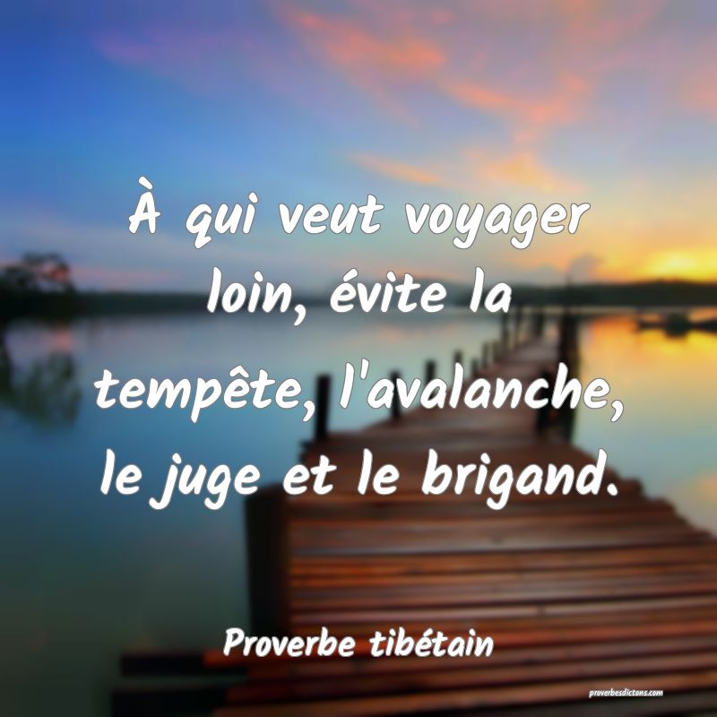 À qui veut voyager loin, évite la tempête, l'avalanche, le juge et le brigand.