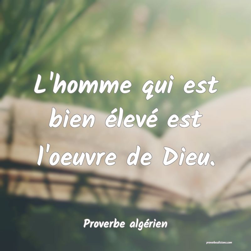 L'homme qui est bien élevé est l'oeuvre de Dieu.