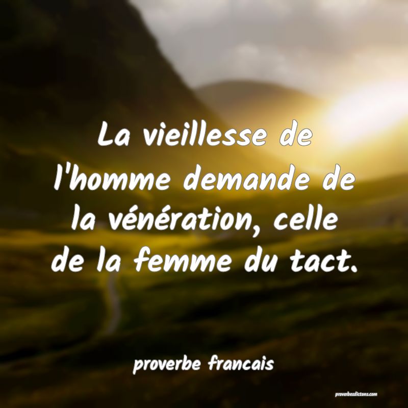  La vieillesse de l'homme demande de la vénération, celle de la femme du tact.