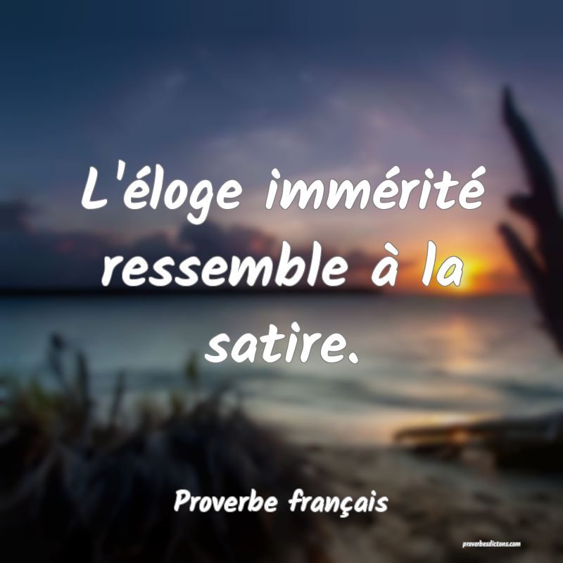 L'éloge immérité ressemble à la satire.