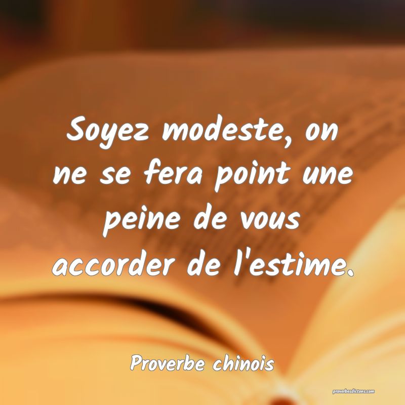 Soyez modeste, on ne se fera point une peine de vous accorder de l'estime.