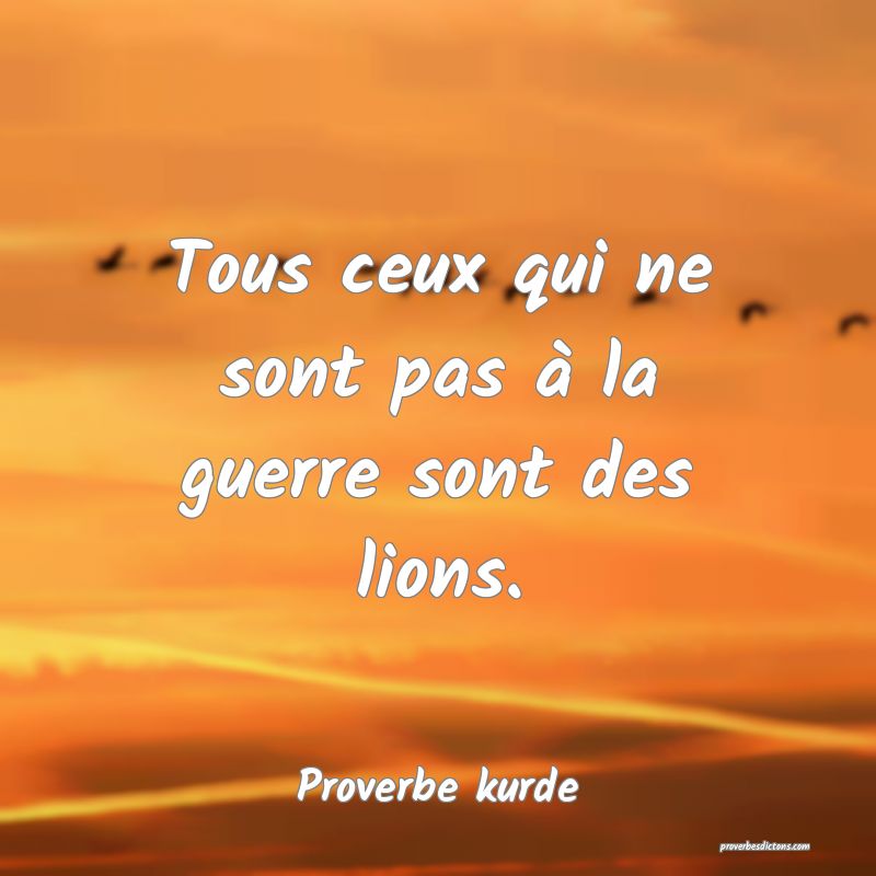 Tous ceux qui ne sont pas à la guerre sont des lions.
