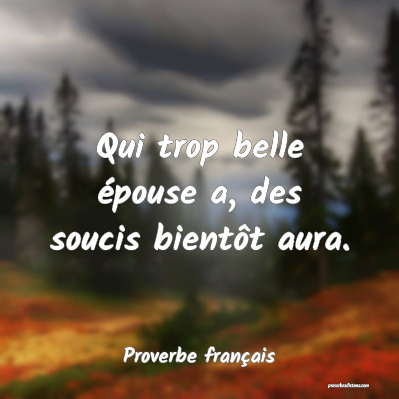 Qui trop belle épouse a, des soucis bientôt aura.