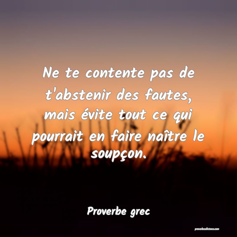 Ne te contente pas de t'abstenir des fautes, mais évite tout ce qui pourrait en faire naître le soupçon.