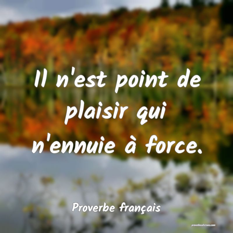 Il n'est point de plaisir qui n'ennuie à force.