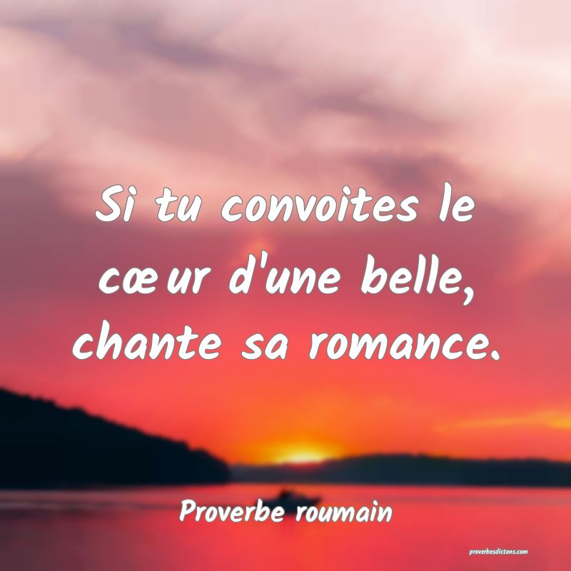 Si tu convoites le cœur d'une belle, chante sa romance.